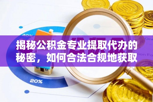 哈巴河揭秘公积金专业提取代办的秘密，如何合法合规地获取你的住房基金？