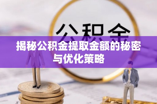 哈巴河揭秘公积金提取金额的秘密与优化策略