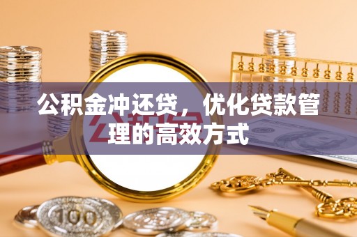 哈巴河公积金冲还贷，优化贷款管理的高效方式