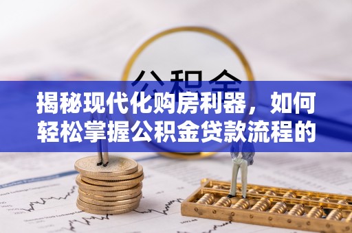 哈巴河揭秘现代化购房利器，如何轻松掌握公积金贷款流程的每一个细节