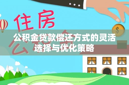 哈巴河公积金贷款偿还方式的灵活选择与优化策略