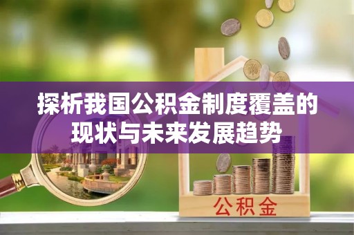 哈巴河探析我国公积金制度覆盖的现状与未来发展趋势