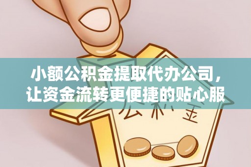 哈巴河小额公积金提取代办公司，让资金流转更便捷的贴心服务