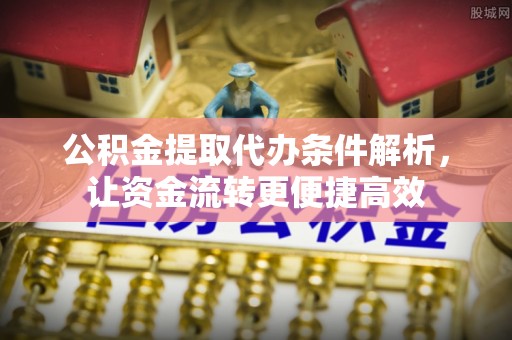 哈巴河公积金提取代办条件解析，让资金流转更便捷高效