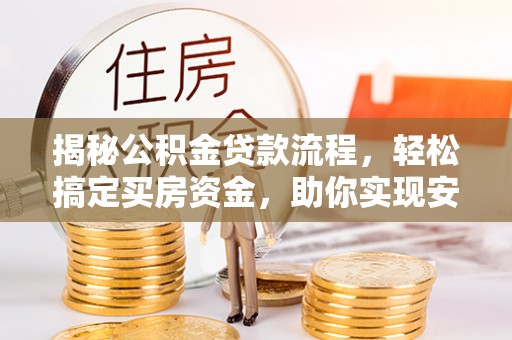 哈巴河揭秘公积金贷款流程，轻松搞定买房资金，助你实现安居梦想