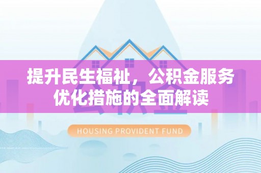 哈巴河提升民生福祉，公积金服务优化措施的全面解读