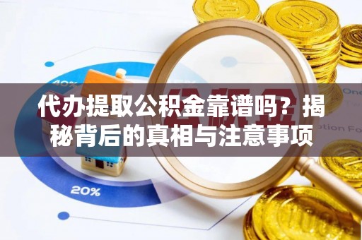 哈巴河代办提取公积金靠谱吗？揭秘背后的真相与注意事项