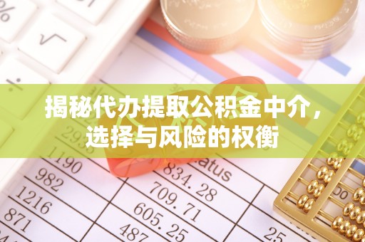 哈巴河揭秘代办提取公积金中介，选择与风险的权衡