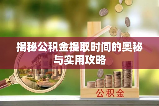 哈巴河揭秘公积金提取时间的奥秘与实用攻略