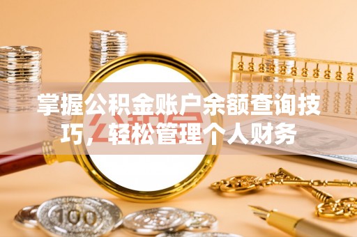 哈巴河掌握公积金账户余额查询技巧，轻松管理个人财务