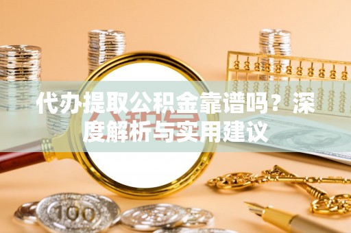 哈巴河代办提取公积金靠谱吗？深度解析与实用建议