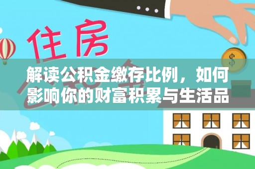 哈巴河解读公积金缴存比例，如何影响你的财富积累与生活品质