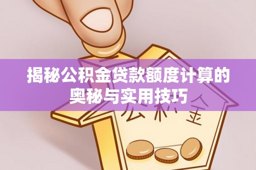 哈巴河揭秘公积金贷款额度计算的奥秘与实用技巧