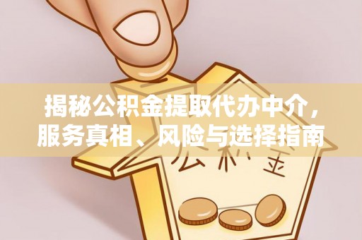 哈巴河揭秘公积金提取代办中介，服务真相、风险与选择指南