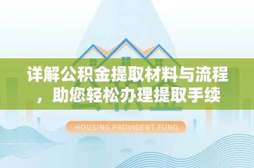 哈巴河详解公积金提取材料与流程，助您轻松办理提取手续