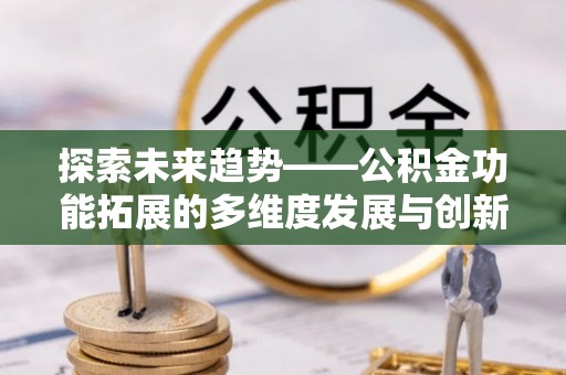 哈巴河探索未来趋势——公积金功能拓展的多维度发展与创新