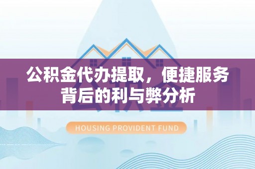 哈巴河公积金代办提取，便捷服务背后的利与弊分析