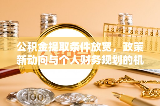 哈巴河公积金提取条件放宽，政策新动向与个人财务规划的机遇