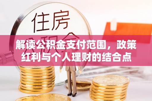 哈巴河解读公积金支付范围，政策红利与个人理财的结合点