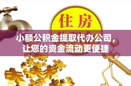 哈巴河小额公积金提取代办公司，让您的资金流动更便捷