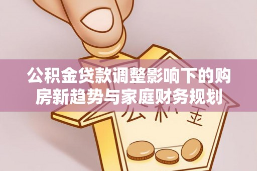 哈巴河公积金贷款调整影响下的购房新趋势与家庭财务规划