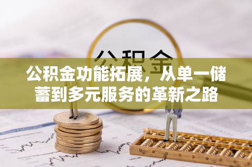 哈巴河公积金功能拓展，从单一储蓄到多元服务的革新之路