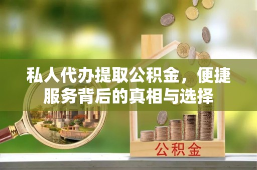 哈巴河私人代办提取公积金，便捷服务背后的真相与选择