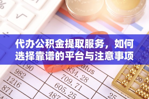 哈巴河代办公积金提取服务，如何选择靠谱的平台与注意事项