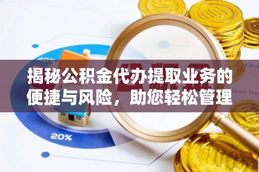 哈巴河揭秘公积金代办提取业务的便捷与风险，助您轻松管理个人财务
