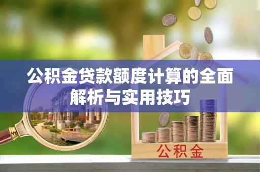 哈巴河公积金贷款额度计算的全面解析与实用技巧