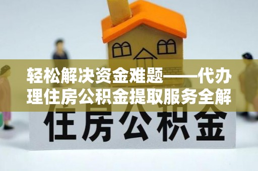 哈巴河轻松解决资金难题——代办理住房公积金提取服务全解析