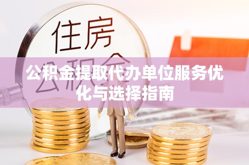 哈巴河公积金提取代办单位服务优化与选择指南
