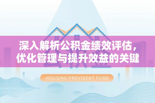 哈巴河深入解析公积金绩效评估，优化管理与提升效益的关键路径
