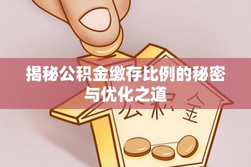 哈巴河揭秘公积金缴存比例的秘密与优化之道