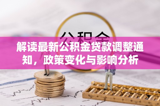哈巴河解读最新公积金贷款调整通知，政策变化与影响分析