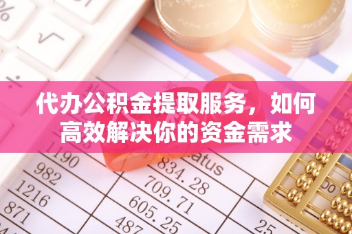 哈巴河代办公积金提取服务，如何高效解决你的资金需求