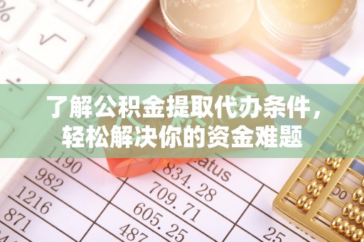 哈巴河了解公积金提取代办条件，轻松解决你的资金难题
