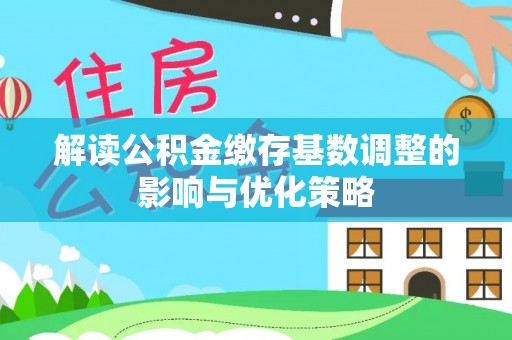 哈巴河解读公积金缴存基数调整的影响与优化策略