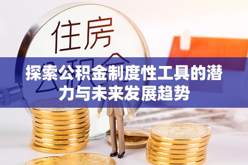 哈巴河探索公积金制度性工具的潜力与未来发展趋势