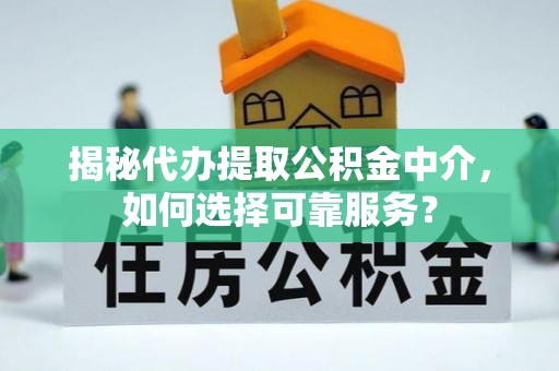 哈巴河揭秘代办提取公积金中介，如何选择可靠服务？