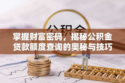 哈巴河掌握财富密码，揭秘公积金贷款额度查询的奥秘与技巧