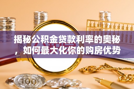 哈巴河揭秘公积金贷款利率的奥秘，如何最大化你的购房优势