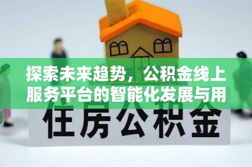 哈巴河探索未来趋势，公积金线上服务平台的智能化发展与用户便利性提升