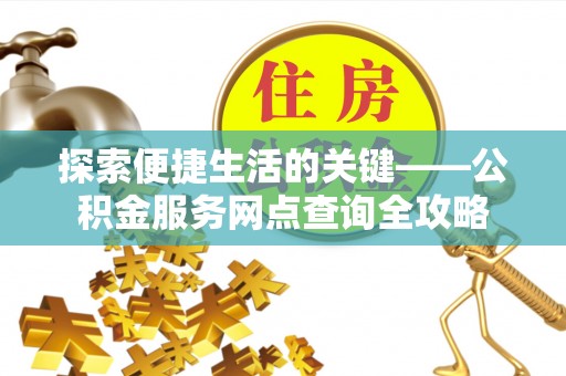 哈巴河探索便捷生活的关键——公积金服务网点查询全攻略