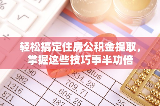 哈巴河轻松搞定住房公积金提取，掌握这些技巧事半功倍