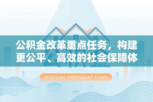 哈巴河公积金改革重点任务，构建更公平、高效的社会保障体系