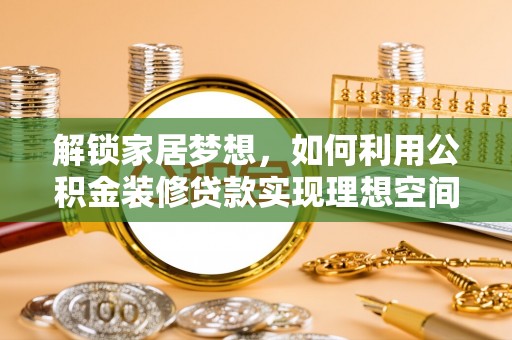 哈巴河解锁家居梦想，如何利用公积金装修贷款实现理想空间