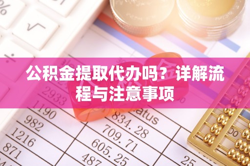 哈巴河公积金提取代办吗？详解流程与注意事项