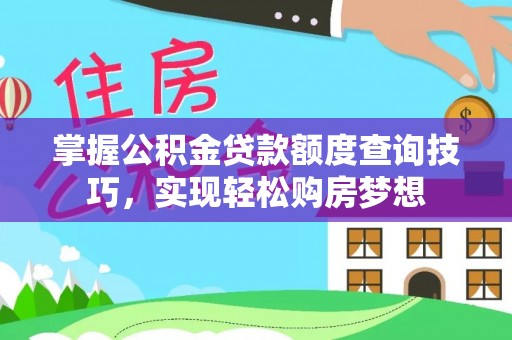 哈巴河掌握公积金贷款额度查询技巧，实现轻松购房梦想