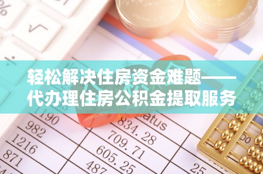 哈巴河轻松解决住房资金难题——代办理住房公积金提取服务详解